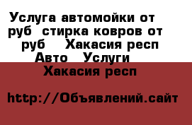 Услуга автомойки от 180 руб, стирка ковров от 80 руб. - Хакасия респ. Авто » Услуги   . Хакасия респ.